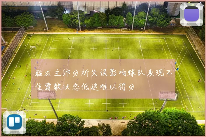 猛龙主帅分析失误影响球队表现不佳莺歌状态低迷难以得分