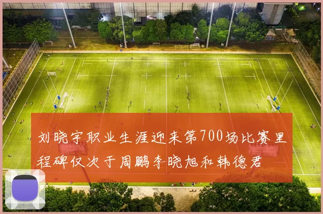 刘晓宇职业生涯迎来第700场比赛里程碑仅次于周鹏李晓旭和韩德君