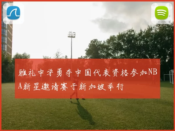 雅礼中学勇夺中国代表资格参加NBA新星邀请赛于新加坡举行