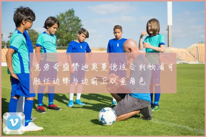 克劳奇盛赞迪奥曼德适合利物浦可胜任边锋与边前卫双重角色