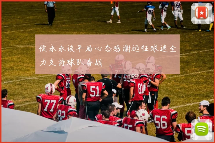 侯永永谈平局心态感谢远征球迷全力支持球队奋战