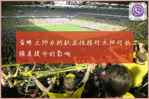 黄蜂主帅分析狄龙性格对太阳对抗强度提升的影响