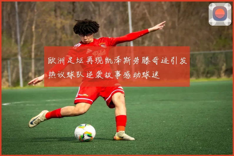欧洲足坛再现凯泽斯劳滕奇迹引发热议球队逆袭故事感动球迷