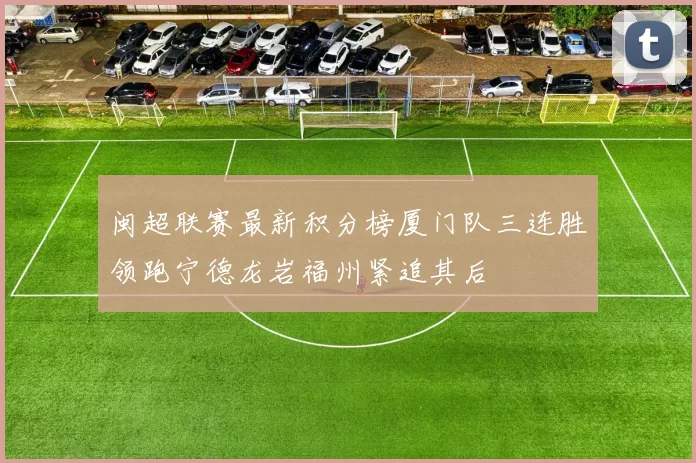 闽超联赛最新积分榜厦门队三连胜领跑宁德龙岩福州紧追其后