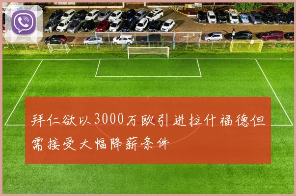 拜仁欲以3000万欧引进拉什福德但需接受大幅降薪条件