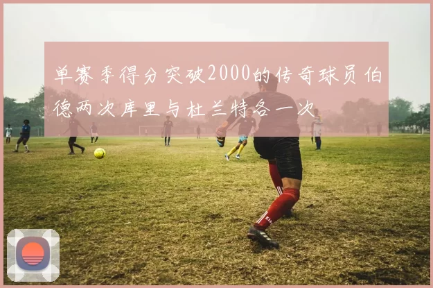 单赛季得分突破2000的传奇球员伯德两次库里与杜兰特各一次